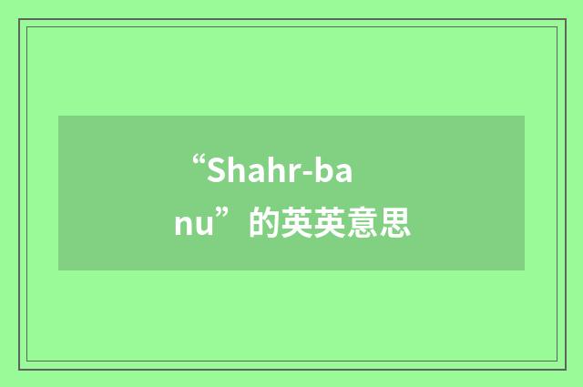 “Shahr-banu”的英英意思