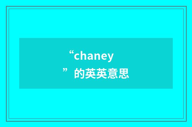 “chaney”的英英意思