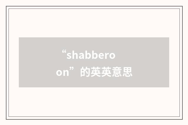 “shabberoon”的英英意思