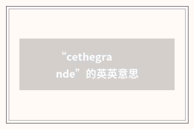 “cethegrande”的英英意思