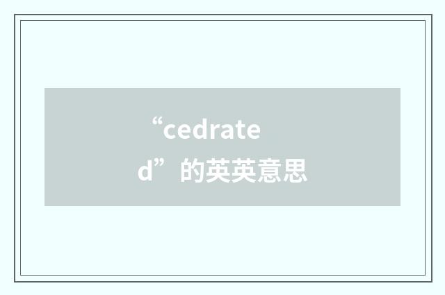 “cedrated”的英英意思