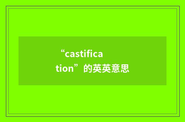 “castification”的英英意思