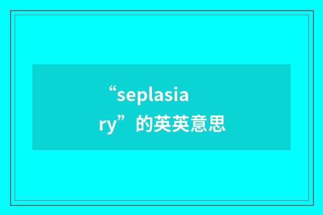 “seplasiary”的英英意思