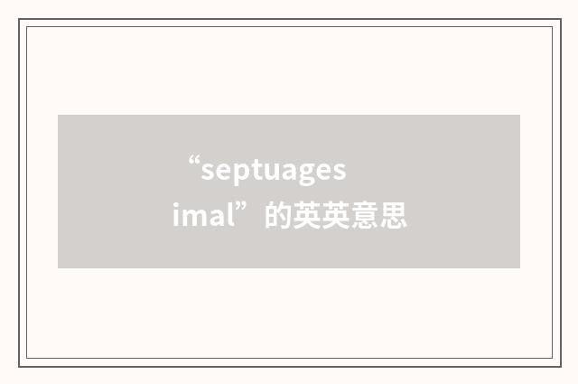 “septuagesimal”的英英意思