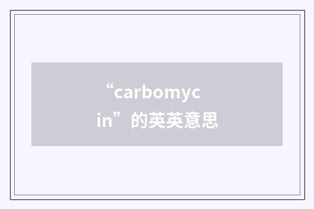 “carbomycin”的英英意思