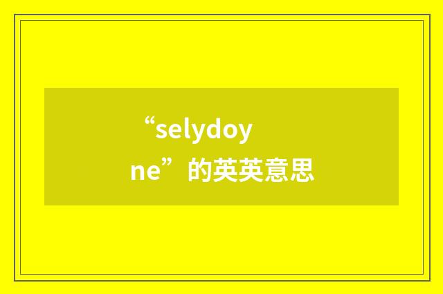 “selydoyne”的英英意思
