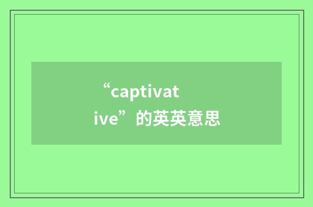 “captivative”的英英意思