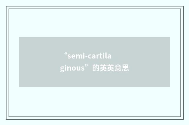 “semi-cartilaginous”的英英意思
