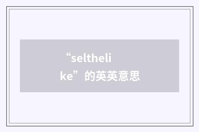 “selthelike”的英英意思