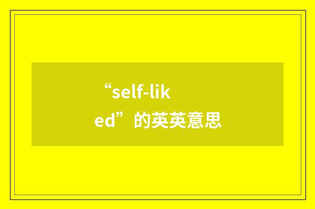 “self-liked”的英英意思