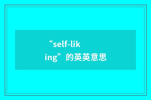 “self-liking”的英英意思