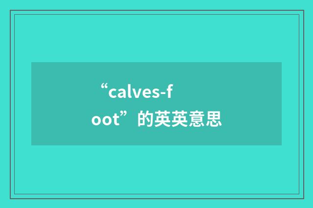 “calves-foot”的英英意思