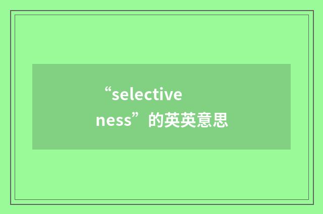 “selectiveness”的英英意思