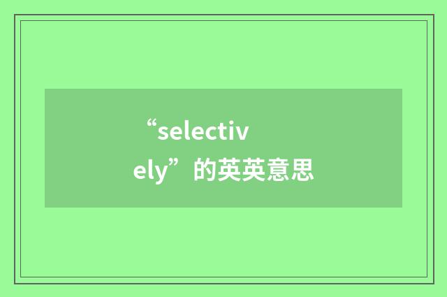 “selectively”的英英意思