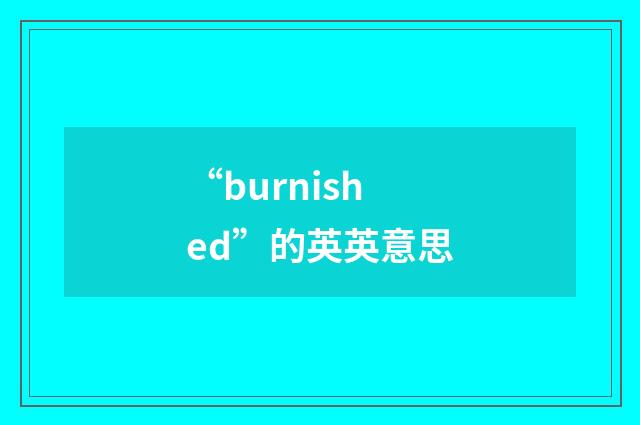 “burnished”的英英意思