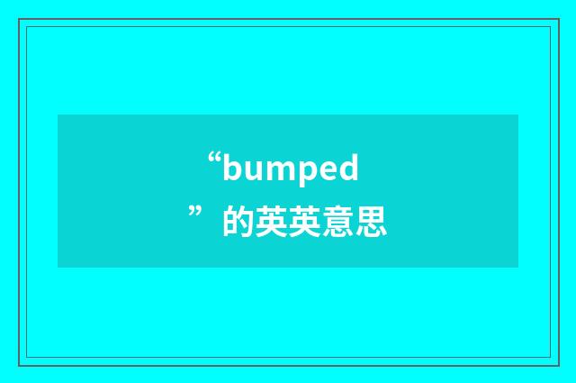 “bumped”的英英意思