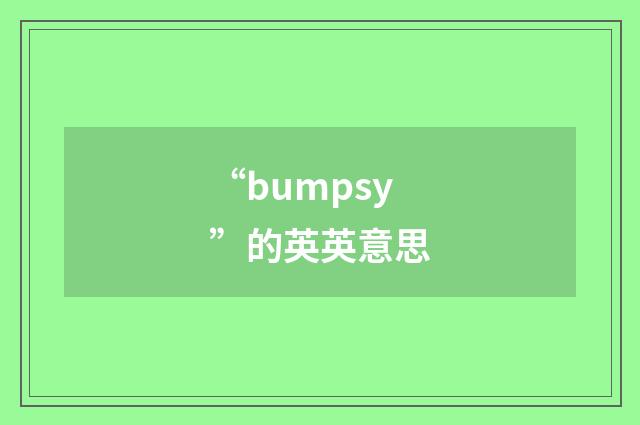 “bumpsy”的英英意思