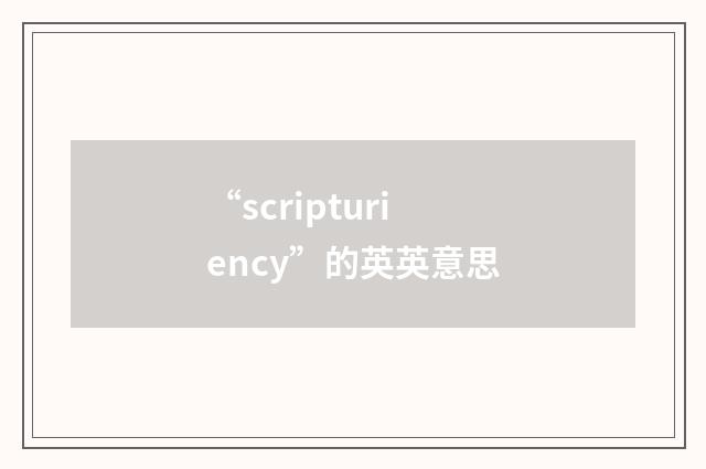 “scripturiency”的英英意思