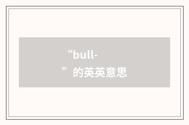 “bull-”的英英意思