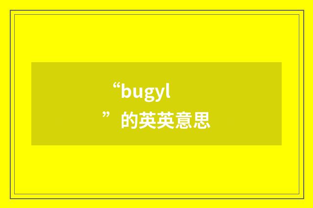 “bugyl”的英英意思