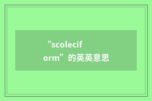 “scoleciform”的英英意思