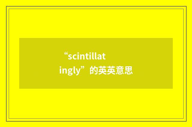 “scintillatingly”的英英意思