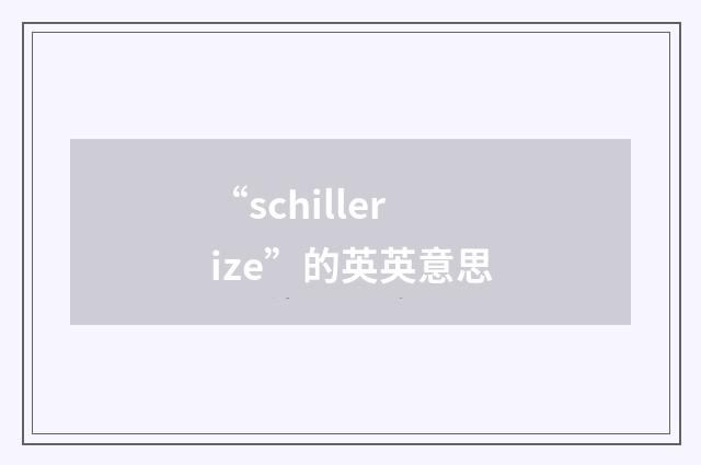 “schillerize”的英英意思