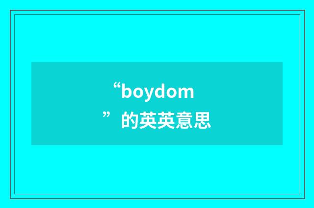 “boydom”的英英意思