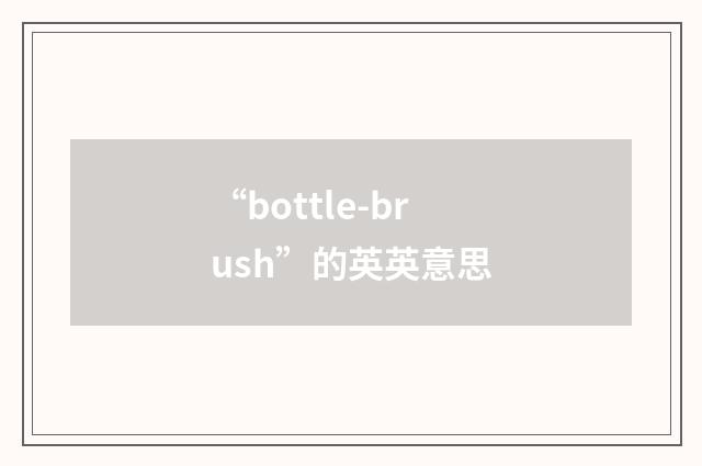 “bottle-brush”的英英意思