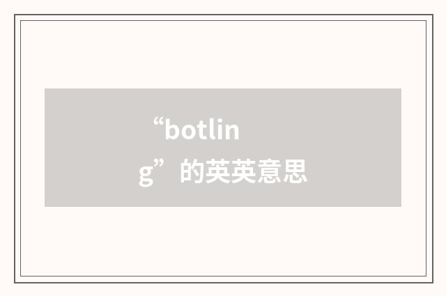 “botling”的英英意思
