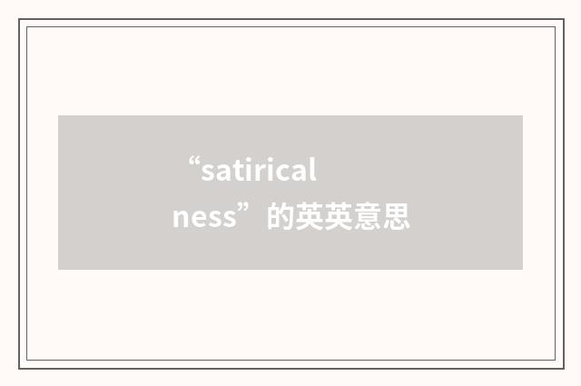“satiricalness”的英英意思