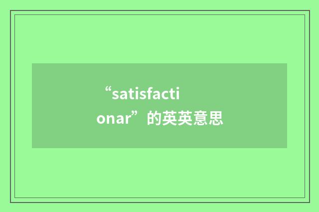 “satisfactionar”的英英意思