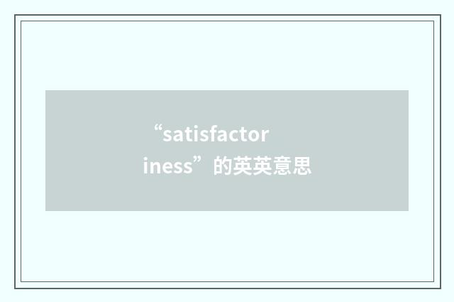 “satisfactoriness”的英英意思