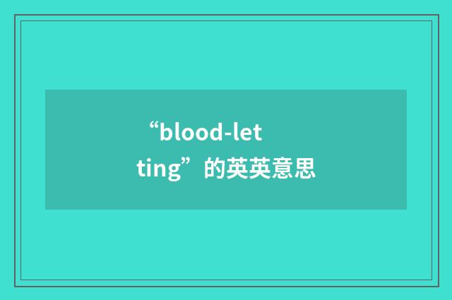 “blood-letting”的英英意思