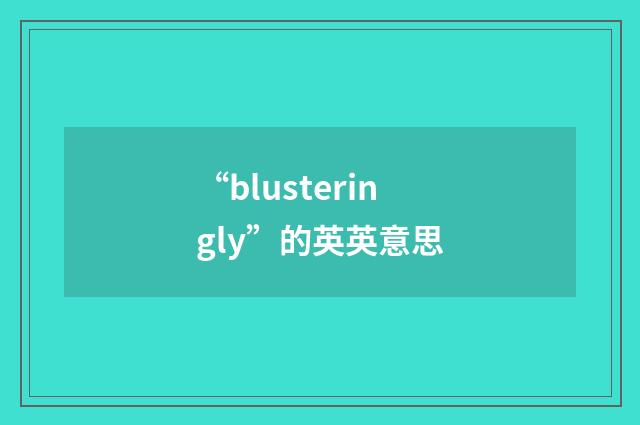 “blusteringly”的英英意思