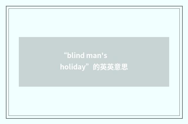 “blind man's holiday”的英英意思
