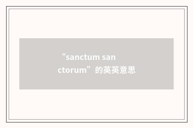 “sanctum sanctorum”的英英意思