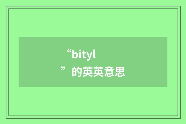 “bityl”的英英意思