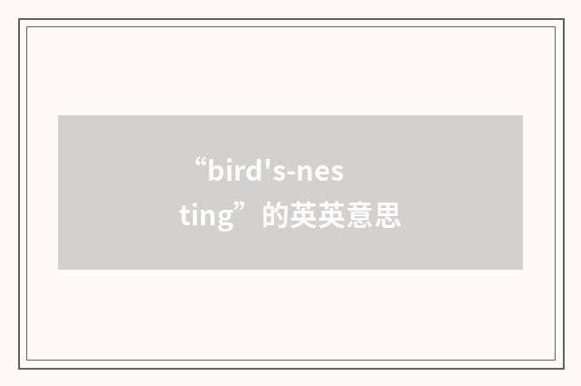 “bird's-nesting”的英英意思