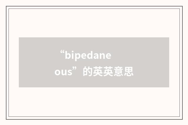 “bipedaneous”的英英意思