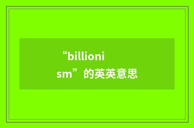 “billionism”的英英意思