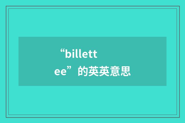 “billettee”的英英意思
