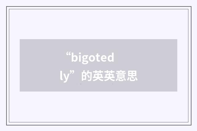 “bigotedly”的英英意思