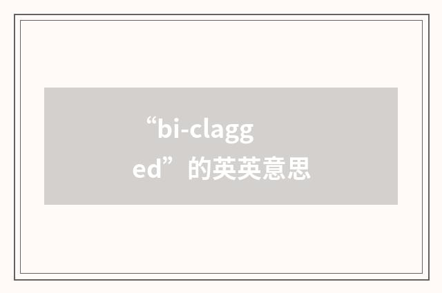 “bi-clagged”的英英意思