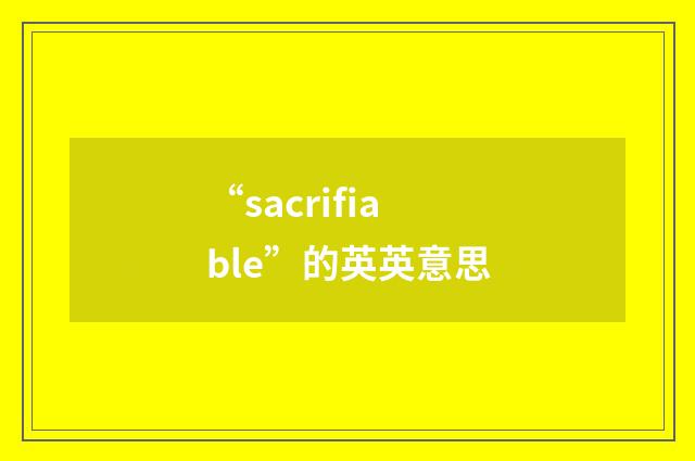“sacrifiable”的英英意思