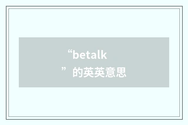 “betalk”的英英意思