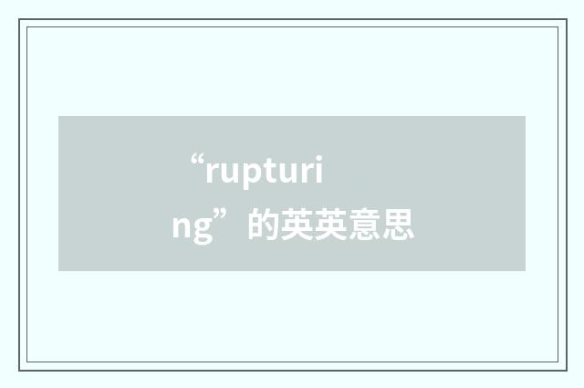 “rupturing”的英英意思