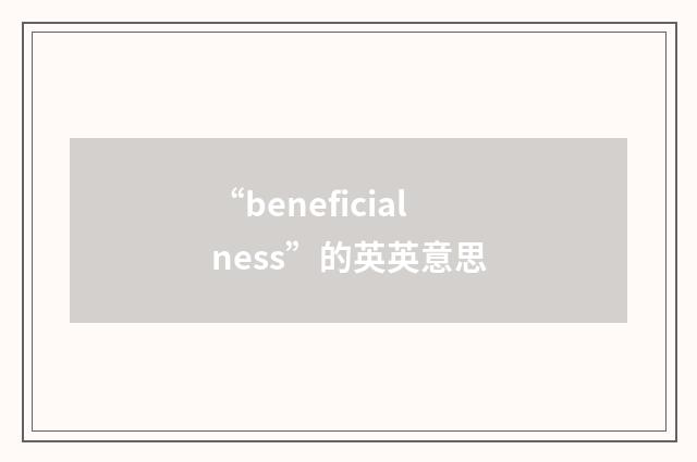 “beneficialness”的英英意思