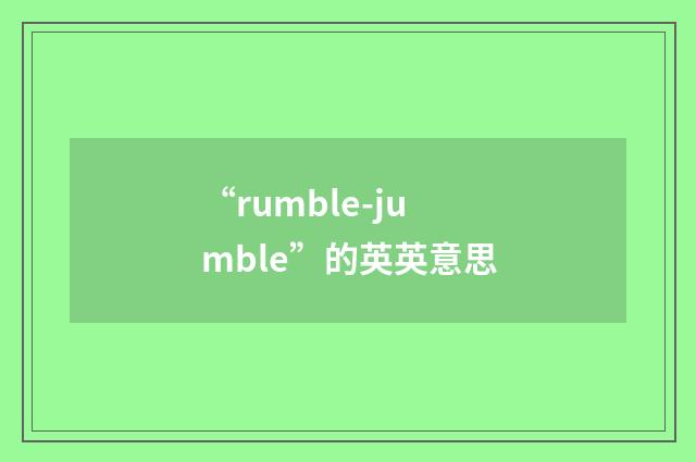 “rumble-jumble”的英英意思