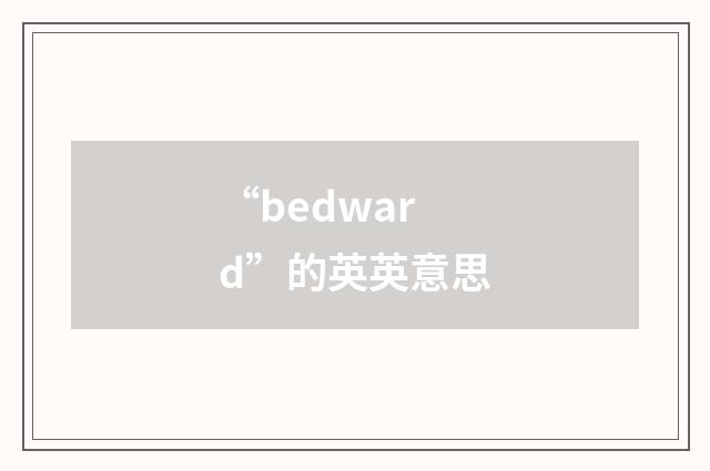 “bedward”的英英意思